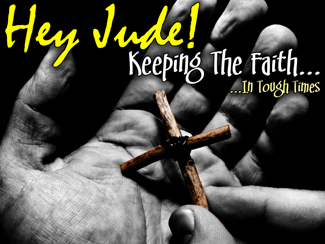 Hey Jude! Keeping The Faith.jpg - Jude, the half-brother of Jesus, gives the church in the Last Days a stern warning and a challenge. He commands us to diligently fight for our faith. Do not give up and do not turn away... &nbsp;      Message One - Recognizing The Problem       Message Two - Remembering Some History        Message Three - Realize The Danger      Message Four - Ready Yourself Every Day   